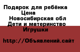Подарок для ребёнка  › Цена ­ 1 599 - Новосибирская обл. Дети и материнство » Игрушки   